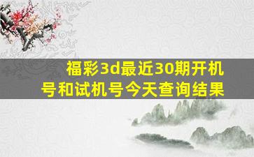 福彩3d最近30期开机号和试机号今天查询结果