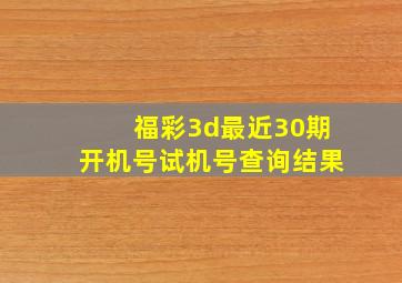 福彩3d最近30期开机号试机号查询结果