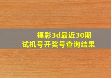 福彩3d最近30期试机号开奖号查询结果