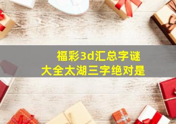 福彩3d汇总字谜大全太湖三字绝对是