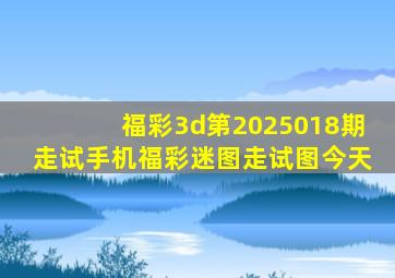 福彩3d第2025018期走试手机福彩迷图走试图今天