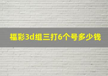 福彩3d组三打6个号多少钱