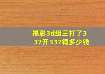 福彩3d组三打了337开337得多少钱