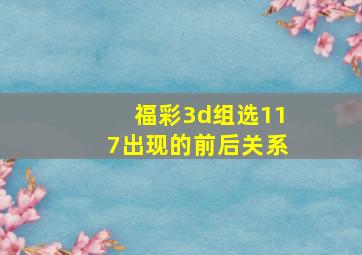 福彩3d组选117出现的前后关系