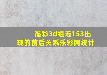 福彩3d组选153出现的前后关系乐彩网统计