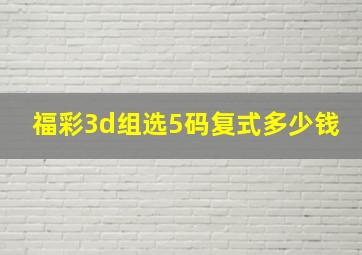 福彩3d组选5码复式多少钱