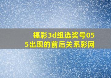 福彩3d组选奖号055出现的前后关系彩网