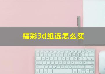 福彩3d组选怎么买