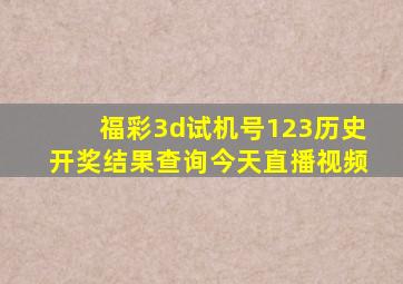 福彩3d试机号123历史开奖结果查询今天直播视频