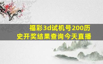 福彩3d试机号200历史开奖结果查询今天直播