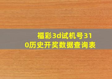 福彩3d试机号310历史开奖数据查询表