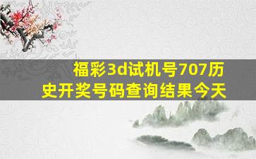 福彩3d试机号707历史开奖号码查询结果今天