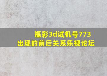 福彩3d试机号773出现的前后关系乐视论坛