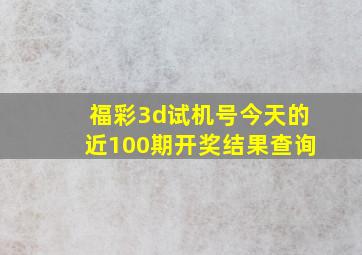 福彩3d试机号今天的近100期开奖结果查询