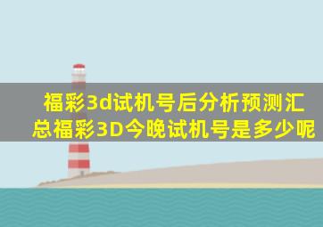 福彩3d试机号后分析预测汇总福彩3D今晚试机号是多少呢