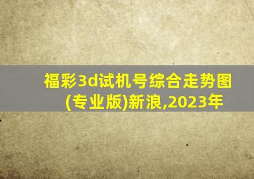 福彩3d试机号综合走势图(专业版)新浪,2023年