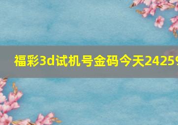 福彩3d试机号金码今天24259