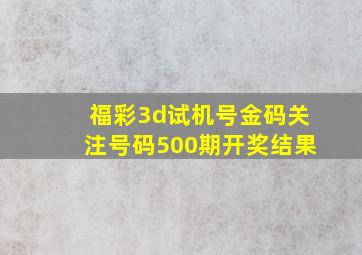 福彩3d试机号金码关注号码500期开奖结果