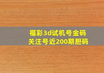 福彩3d试机号金码关注号近200期胆码