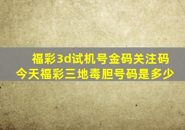 福彩3d试机号金码关注码今天福彩三地毒胆号码是多少