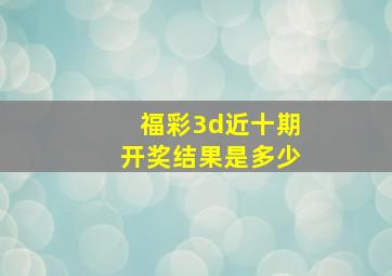 福彩3d近十期开奖结果是多少