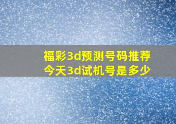 福彩3d预测号码推荐今天3d试机号是多少