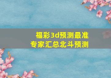 福彩3d预测最准专家汇总北斗预测