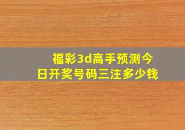 福彩3d高手预测今日开奖号码三注多少钱