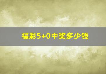 福彩5+0中奖多少钱