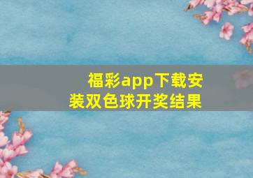 福彩app下载安装双色球开奖结果