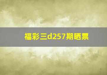 福彩三d257期晒票