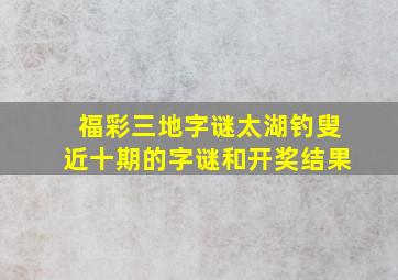 福彩三地字谜太湖钓叟近十期的字谜和开奖结果