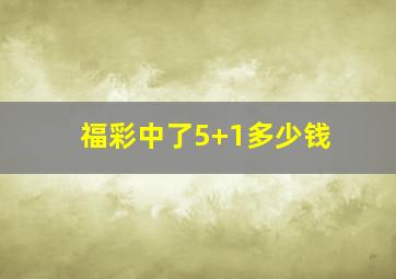 福彩中了5+1多少钱