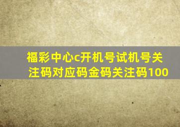 福彩中心c开机号试机号关注码对应码金码关注码100