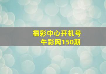 福彩中心开机号牛彩网150期