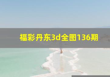 福彩丹东3d全图136期