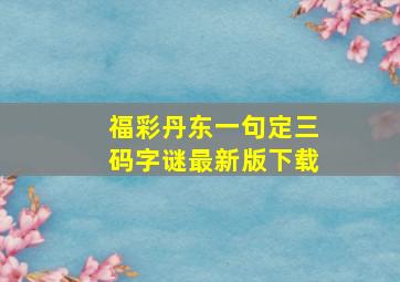 福彩丹东一句定三码字谜最新版下载