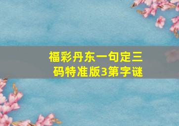 福彩丹东一句定三码特准版3第字谜