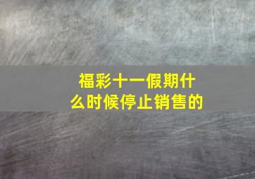 福彩十一假期什么时候停止销售的