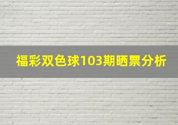 福彩双色球103期晒票分析