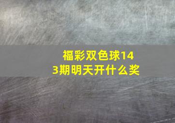 福彩双色球143期明天开什么奖