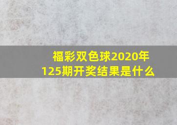 福彩双色球2020年125期开奖结果是什么