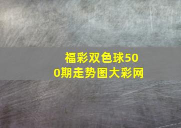 福彩双色球500期走势图大彩网