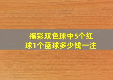 福彩双色球中5个红球1个蓝球多少钱一注