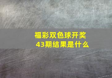 福彩双色球开奖43期结果是什么