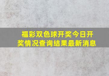 福彩双色球开奖今日开奖情况查询结果最新消息