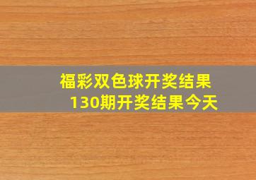 福彩双色球开奖结果130期开奖结果今天