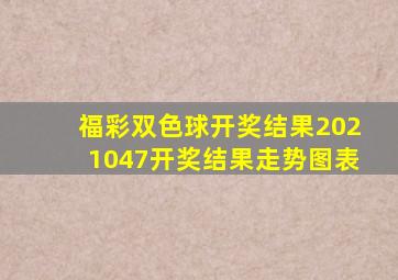 福彩双色球开奖结果2021047开奖结果走势图表