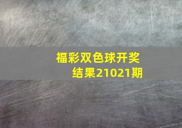 福彩双色球开奖结果21021期