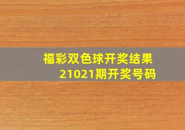 福彩双色球开奖结果21021期开奖号码